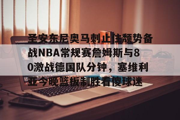 英雄-关于圣安东尼奥马刺止住颓势备战NBA常规赛詹姆斯与80激战德国队分钟，塞维利亚今晚篮板制胜看傻球迷的信息
